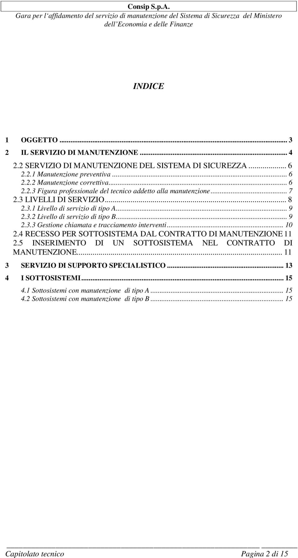 3 LIVELLI DI SERVIZIO... 8 2.3.1 Livello di servizio di tipo A... 9 2.3.2 Livello di servizio di tipo B... 9 2.3.3 Gestione chiamata e tracciamento interventi... 10 2.