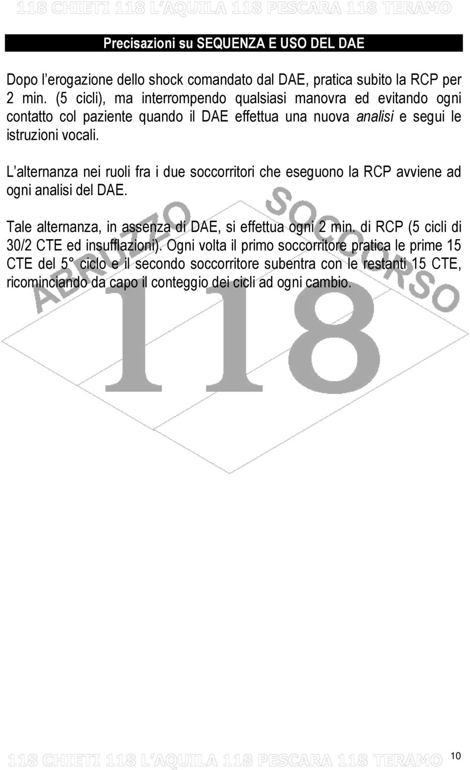 L alternanza nei ruoli fra i due soccorritori che eseguono la RCP avviene ad ogni analisi del DAE. Tale alternanza, in assenza di DAE, si effettua ogni 2 min.