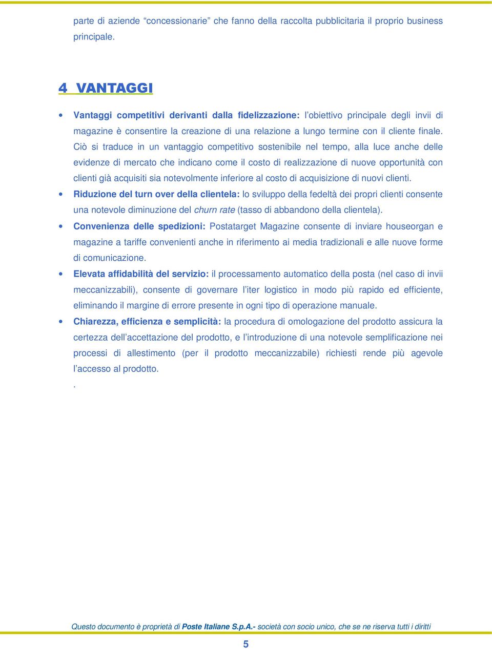 Ciò si traduce in un vantaggio competitivo sostenibile nel tempo, alla luce anche delle evidenze di mercato che indicano come il costo di realizzazione di nuove opportunità con clienti già acquisiti