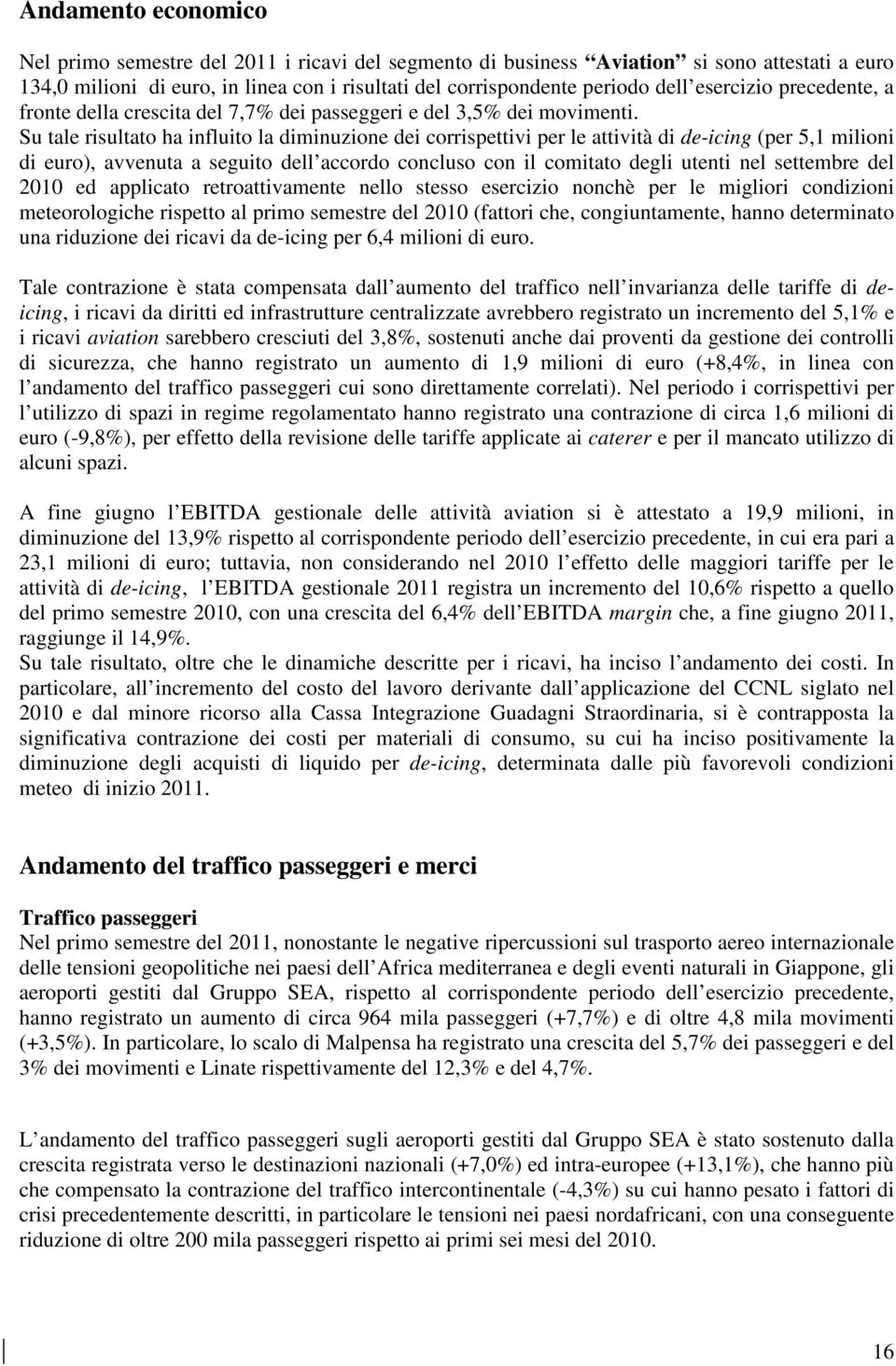 Su tale risultato ha influito la diminuzione dei corrispettivi per le attività di de-icing (per 5,1 milioni di euro), avvenuta a seguito dell accordo concluso con il comitato degli utenti nel