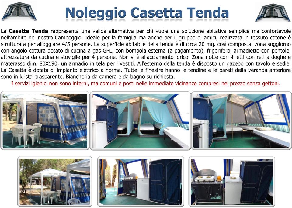 così composta: zona soggiorno con angolo cottura dotato di cucina a gas GPL, con bombola esterna (a pagamento), frigorifero, armadietto con pentole, attrezzatura da cucina e stoviglie per 4 persone.