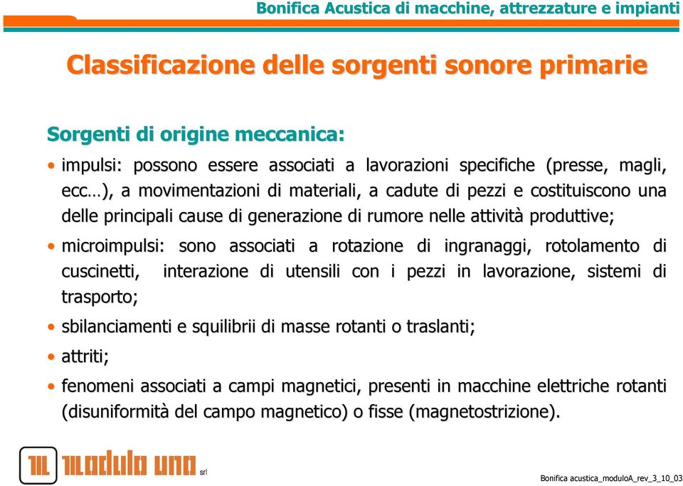 associati a rotazione di ingranaggi, rotolamento di cuscinetti, interazione di utensili con i pezzi in lavorazione, sistemi di trasporto; sbilanciamenti e squilibrii di