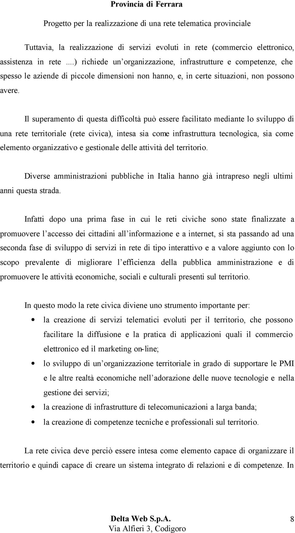 Il superamento di questa difficoltà può essere facilitato mediante lo sviluppo di una rete territoriale (rete civica), intesa sia come infrastruttura tecnologica, sia come elemento organizzativo e