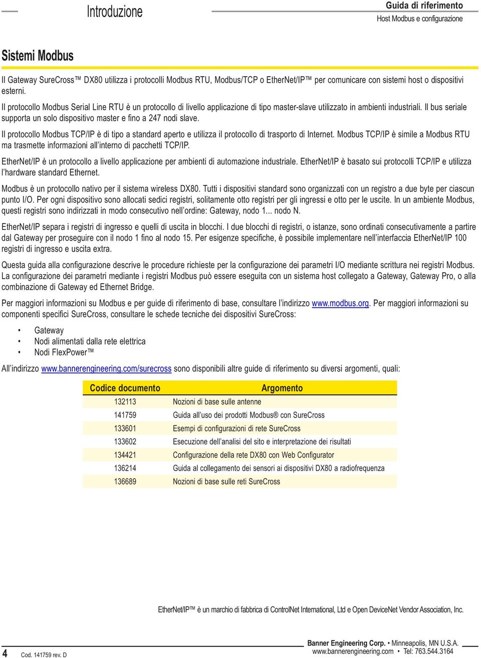 Il bus seriale supporta un solo dispositivo master e fino a 247 nodi slave. Il protocollo Modbus TCP/IP è di tipo a standard aperto e utilizza il protocollo di trasporto di Internet.