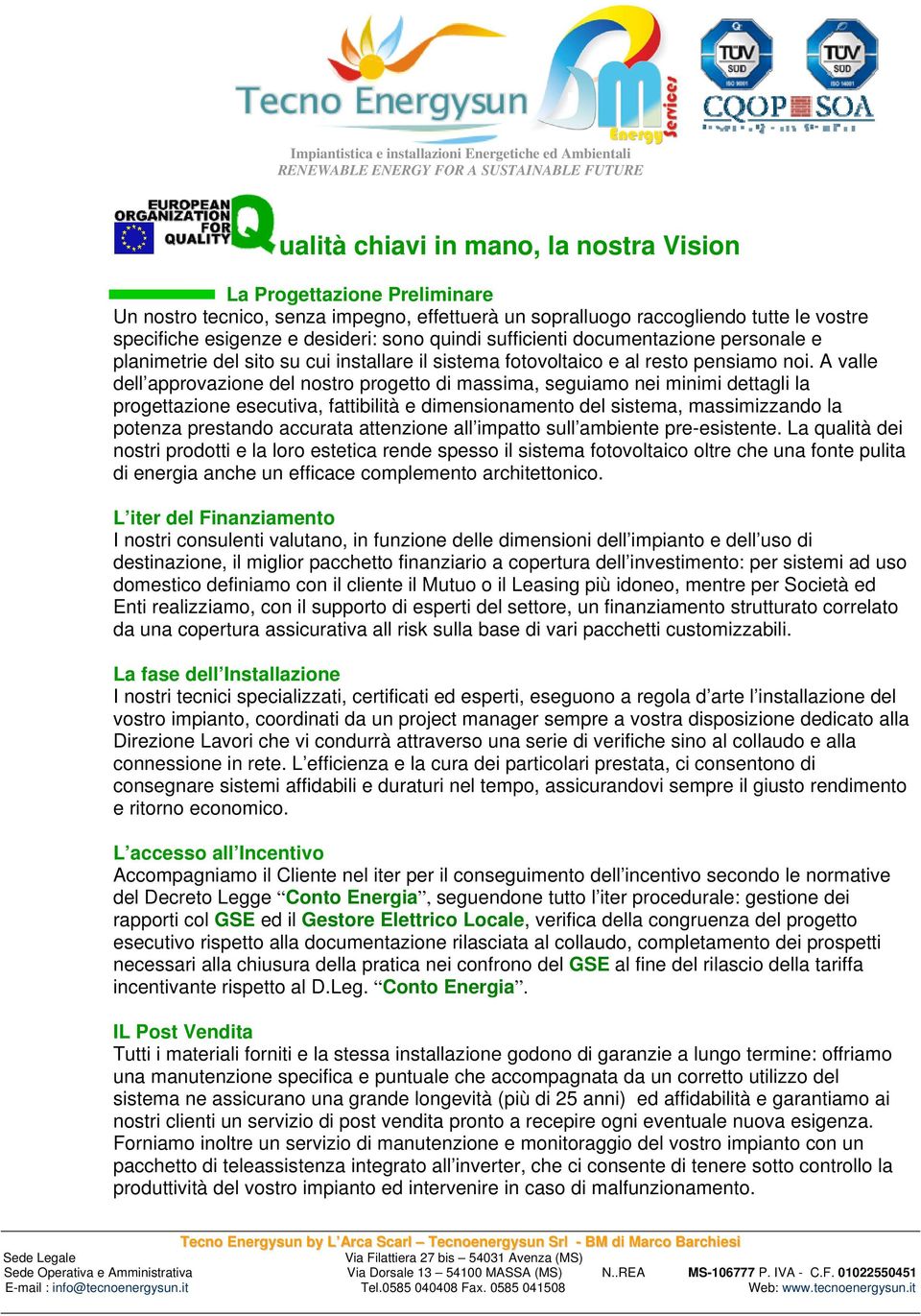 A valle dell approvazione del nostro progetto di massima, seguiamo nei minimi dettagli la progettazione esecutiva, fattibilità e dimensionamento del sistema, massimizzando la potenza prestando