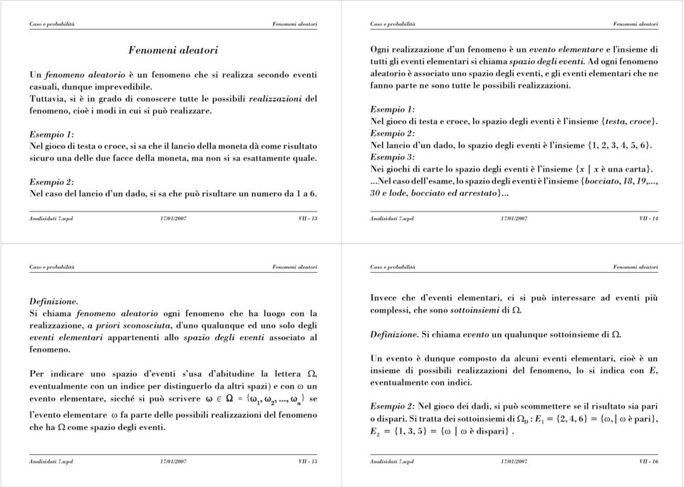 Esempio 1: Nel gioco di testa o croce, si sa che il lancio della moneta dà come risultato sicuro una delle due facce della moneta, ma non si sa esattamente quale.