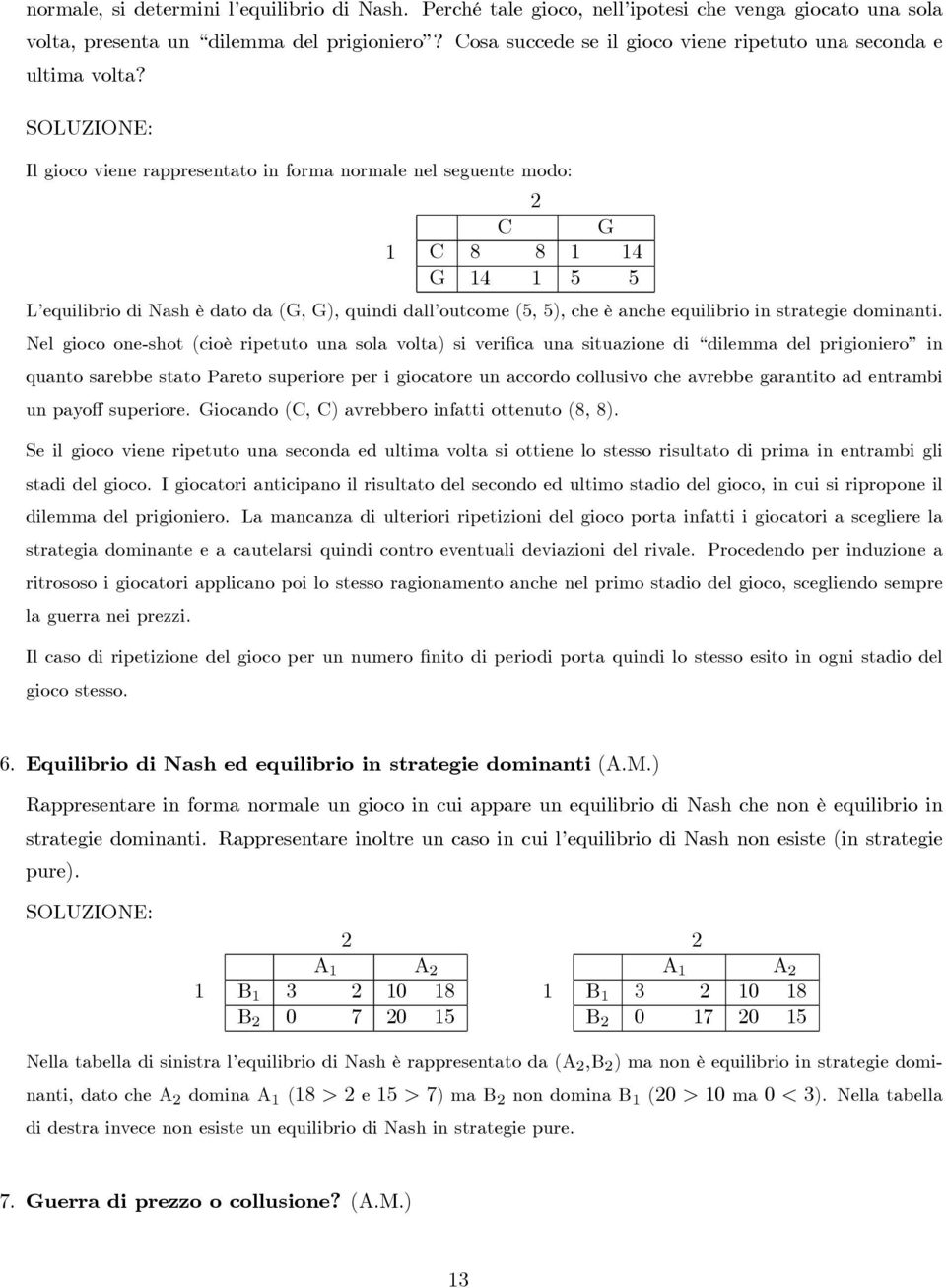 SOLUZIONE: Il gioco viene rappresentato in forma normale nel seguente modo: 1 2 C G C 8 8 1 14 G 14 1 5 5 L equilibrio di Nash è dato da(g, G), quindi dall outcome(5, 5), che è anche equilibrio in