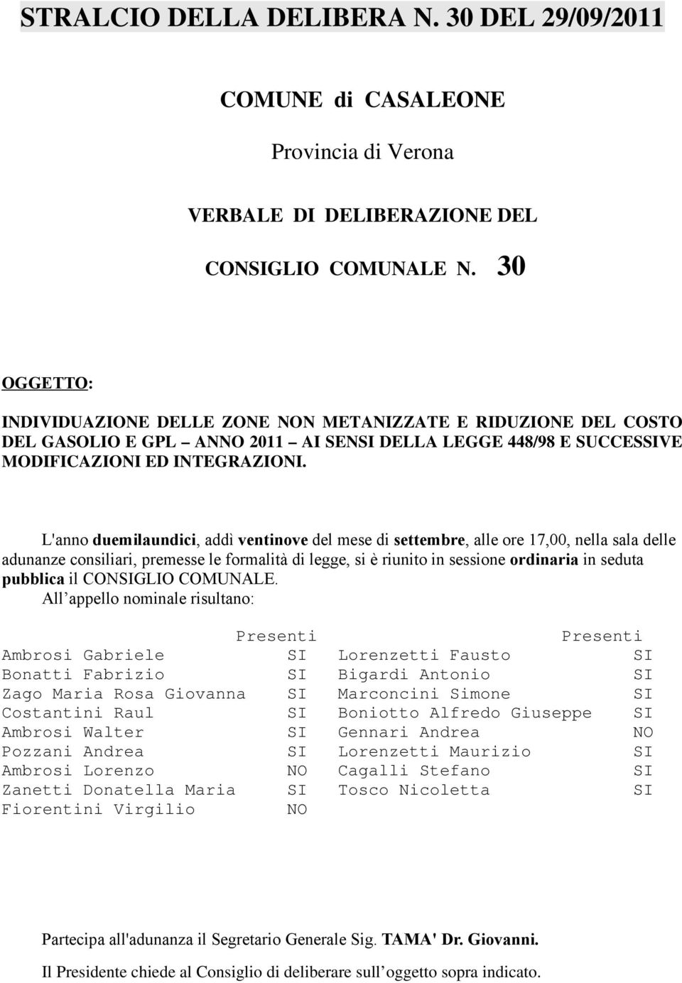 L'anno duemilaundici, addì ventinove del mese di settembre, alle ore 17,00, nella sala delle adunanze consiliari, premesse le formalità di legge, si è riunito in sessione ordinaria in seduta pubblica