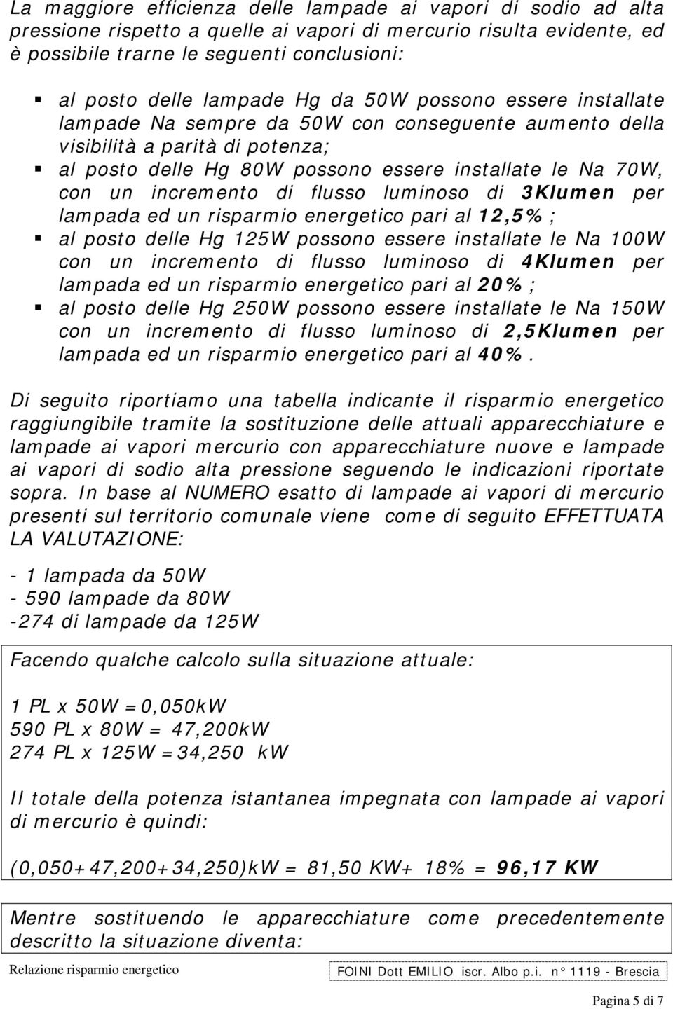 incremento di flusso luminoso di 3Klumen per lampada ed un risparmio energetico pari al 12,5%; al posto delle Hg 125W possono essere installate le Na 100W con un incremento di flusso luminoso di