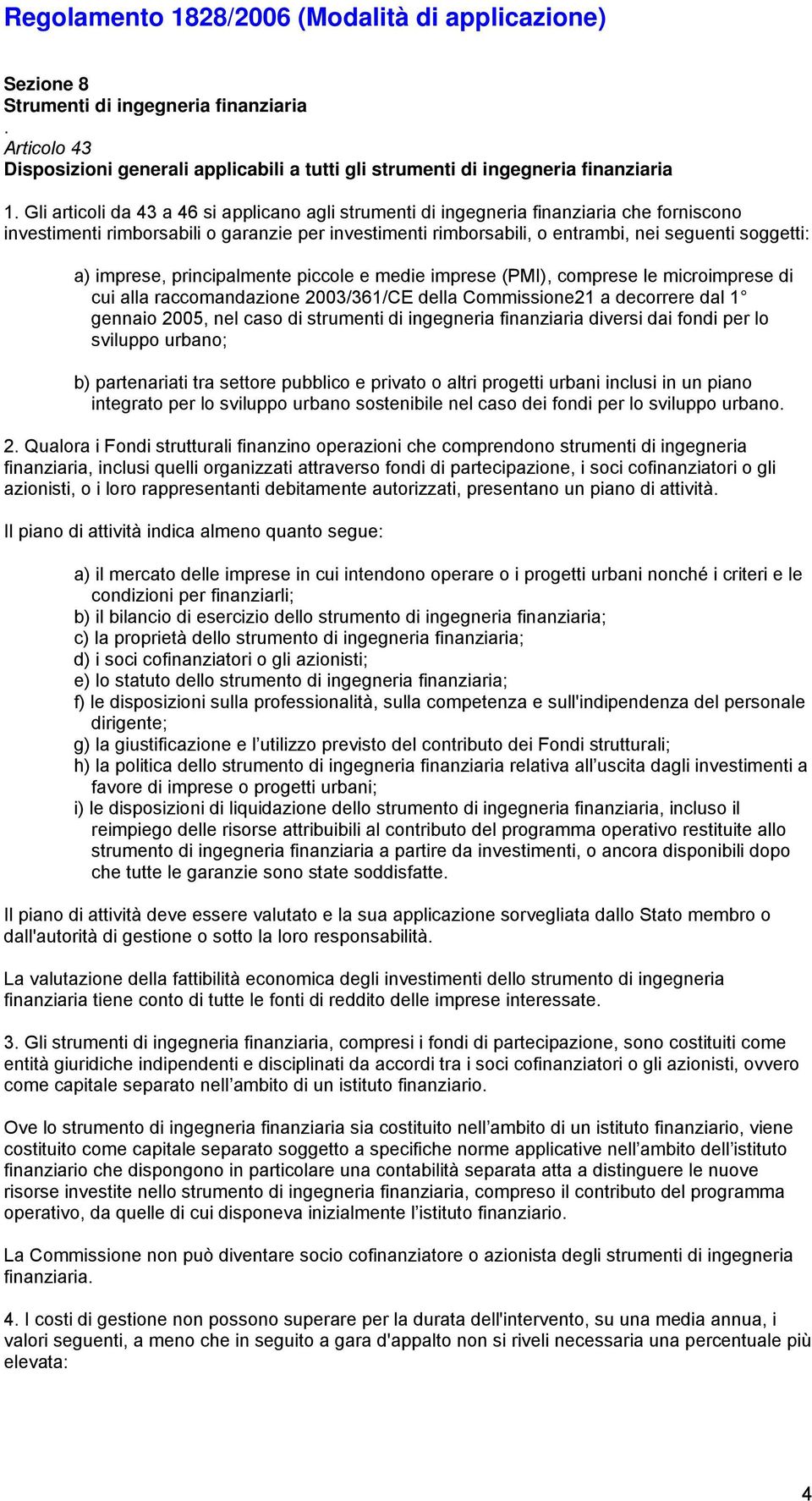 imprese, principalmente piccole e medie imprese (PMI), comprese le microimprese di cui alla raccomandazione 2003/361/CE della Commissione21 a decorrere dal 1 gennaio 2005, nel caso di strumenti di