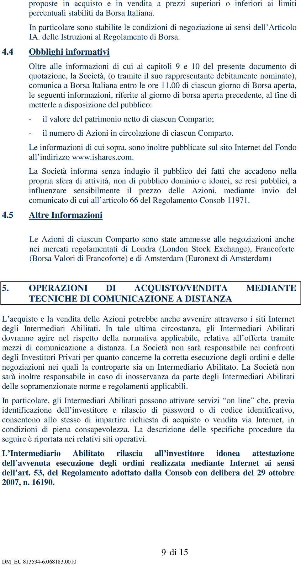 4 Obblighi informativi Oltre alle informazioni di cui ai capitoli 9 e 10 del presente documento di quotazione, la Società, (o tramite il suo rappresentante debitamente nominato), comunica a Borsa