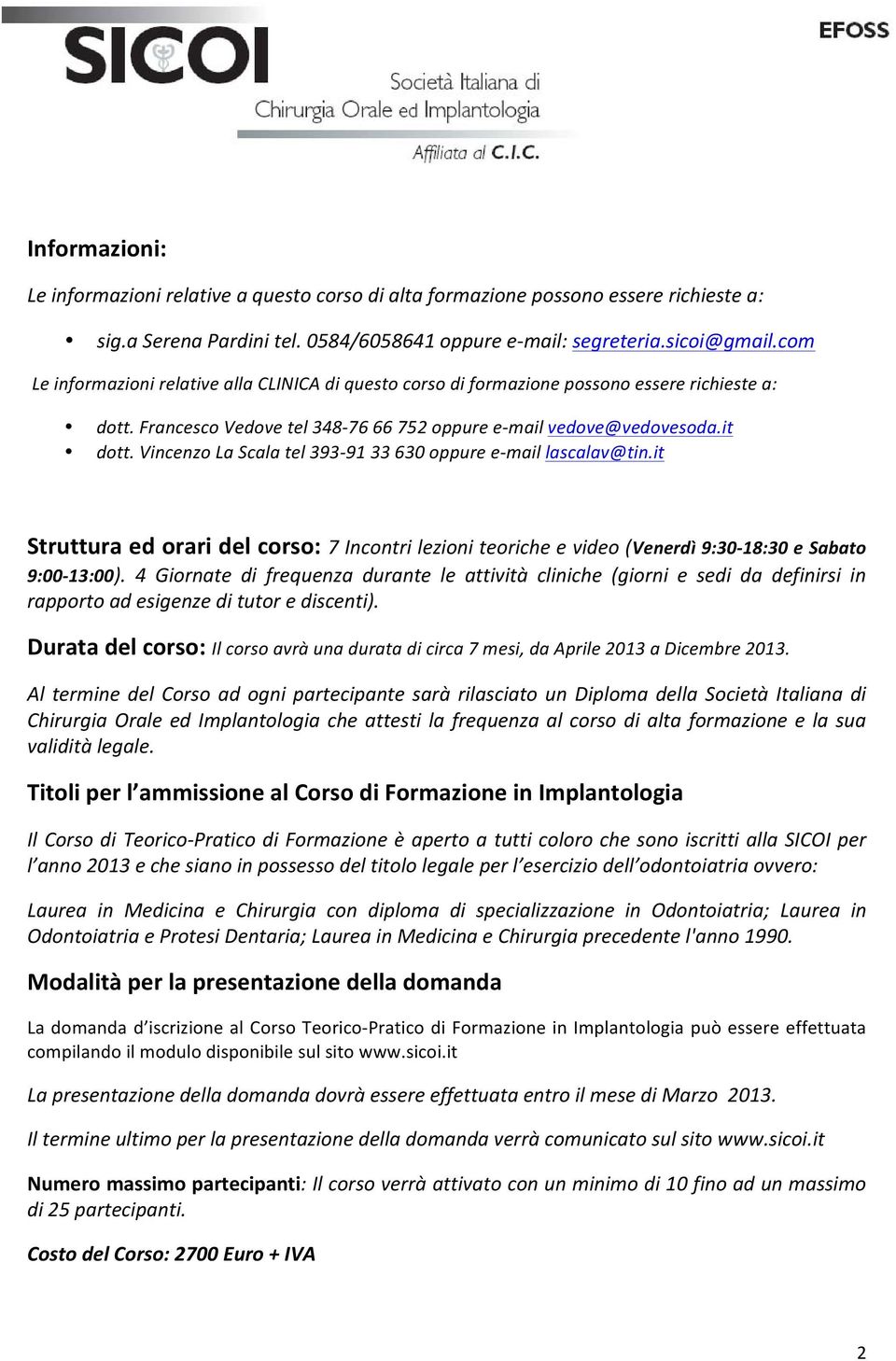 Vincenzo La Scala tel 393-91 33 630 oppure e- mail lascalav@tin.it Struttura ed orari del corso: 7 Incontri lezioni teoriche e video (Venerdì 9:30-18:30 e Sabato 9:00-13:00).