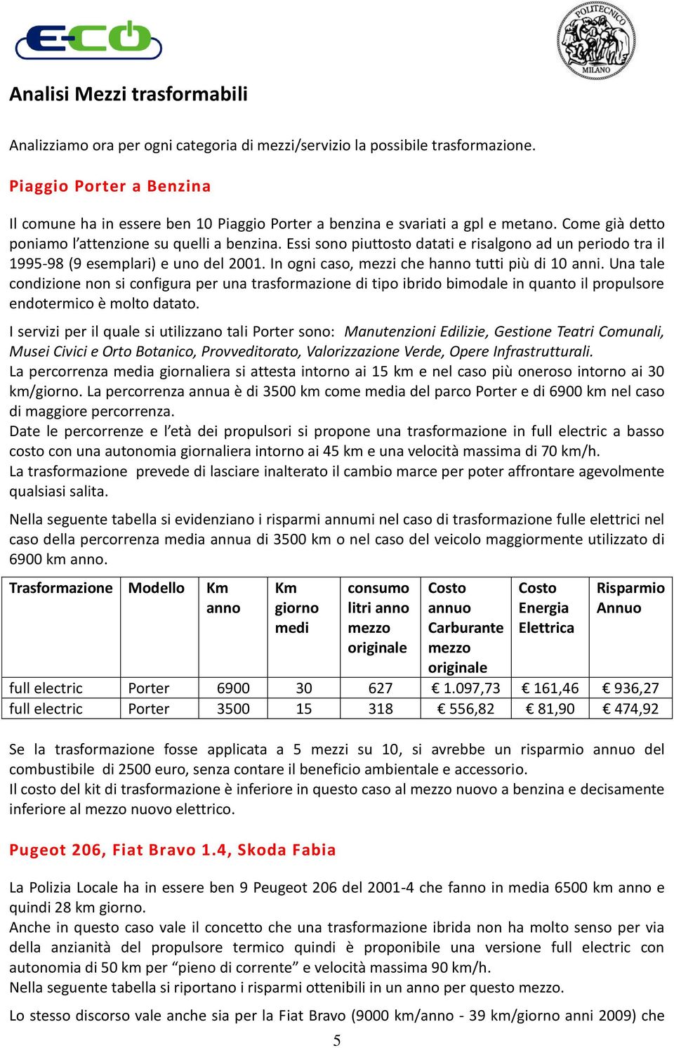 Essi sono piuttosto datati e risalgono ad un periodo tra il 1995-98 (9 esemplari) e uno del 2001. In ogni caso, mezzi che hanno tutti più di 10 anni.