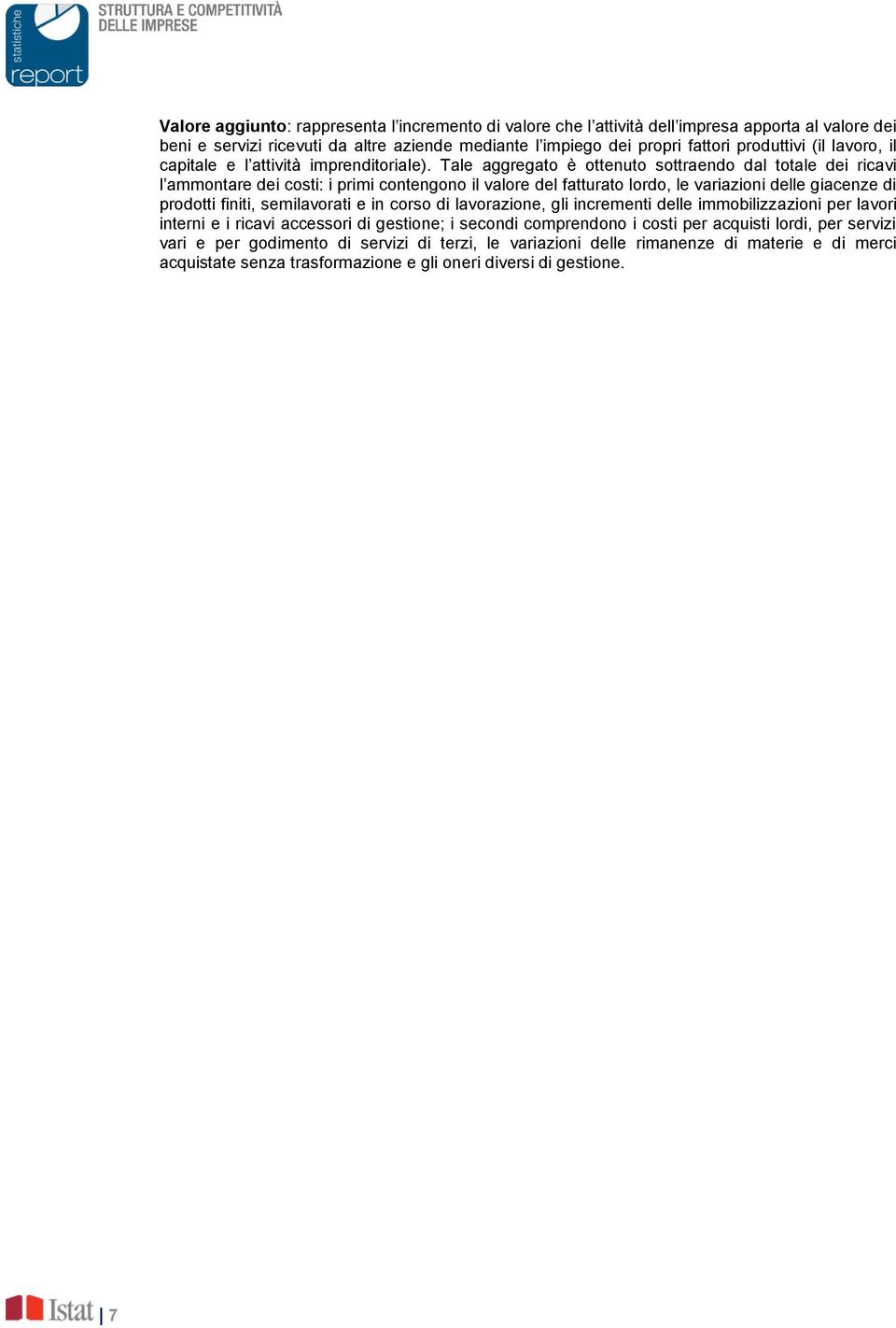 Tale aggregato è ottenuto sottraendo dal totale dei ricavi l ammontare dei costi: i primi contengono il valore del fatturato lordo, le variazioni delle giacenze di prodotti finiti, semilavorati e