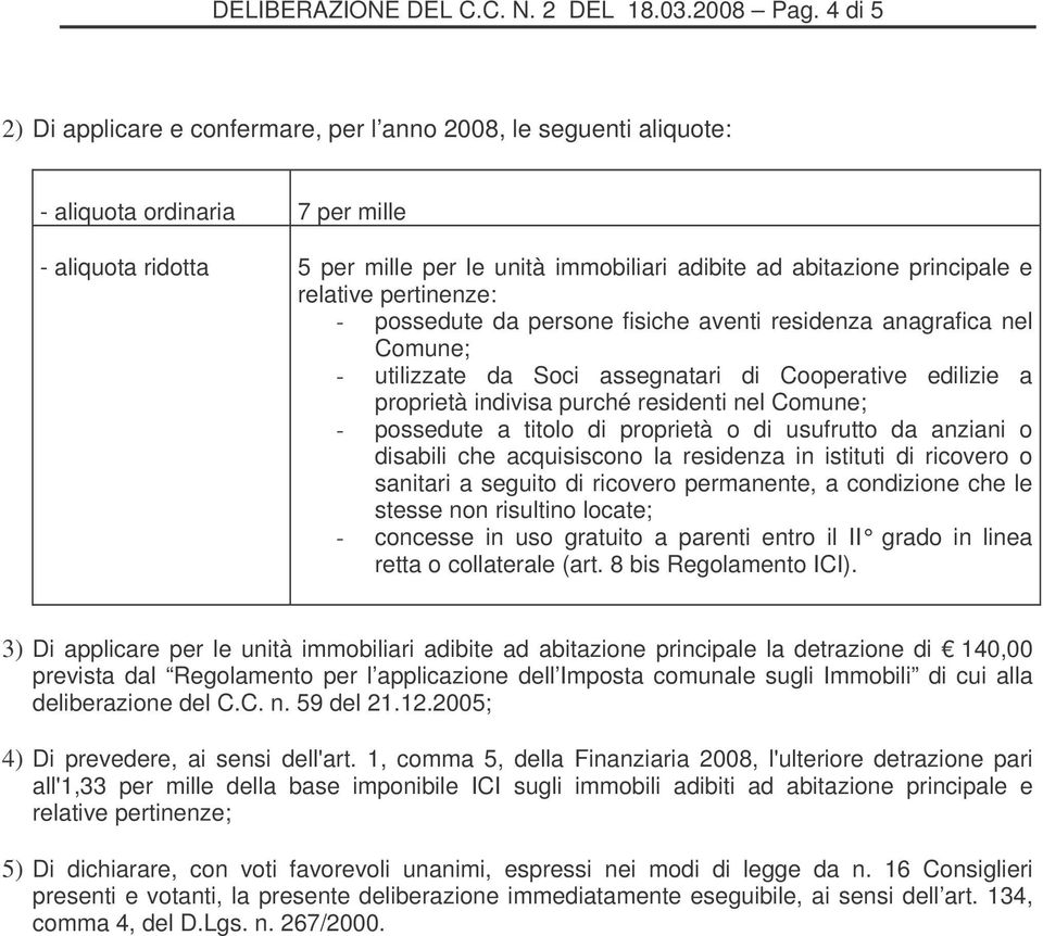 relative pertinenze: - possedute da persone fisiche aventi residenza anagrafica nel Comune; - utilizzate da Soci assegnatari di Cooperative edilizie a proprietà indivisa purché residenti nel Comune;