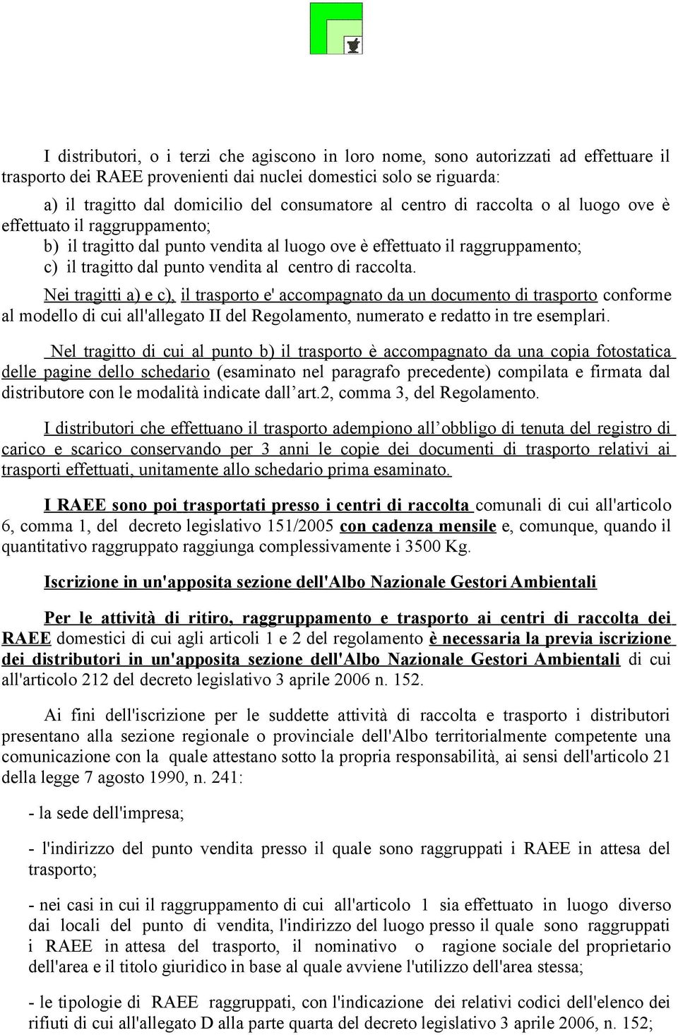 centro di raccolta. Nei tragitti a) e c), il trasporto e' accompagnato da un documento di trasporto conforme al modello di cui all'allegato II del Regolamento, numerato e redatto in tre esemplari.