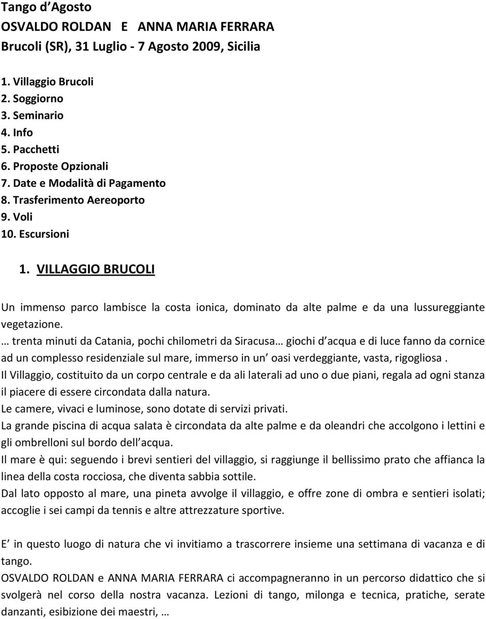 VILLAGGIO BRUCOLI Un immenso parco lambisce la costa ionica, dominato da alte palme e da una lussureggiante vegetazione.