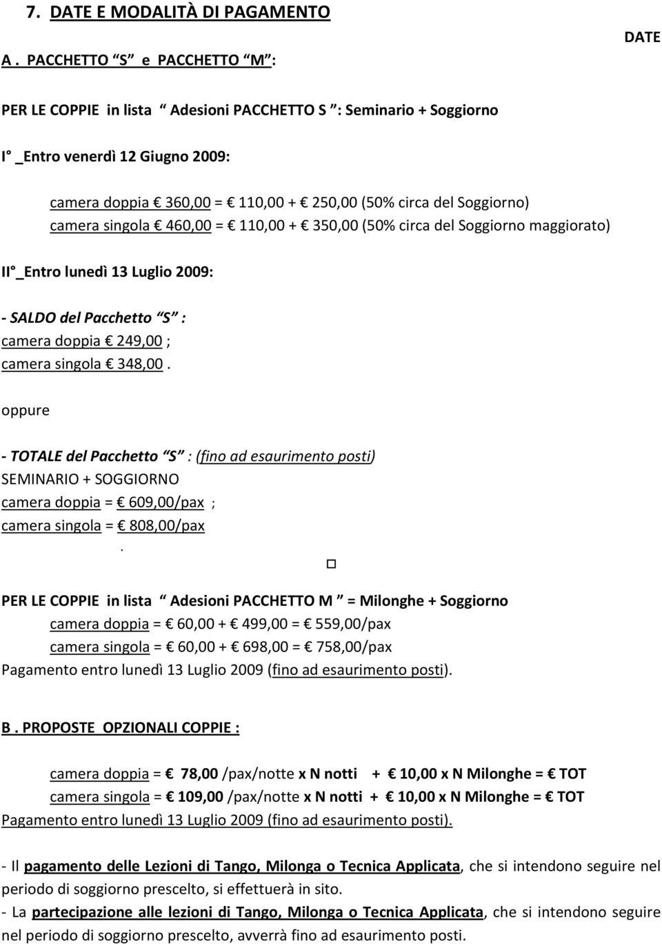 camera singola 460,00 = 110,00 + 350,00 (50% circa del Soggiorno maggiorato) II _Entro lunedì 13 Luglio 2009: SALDO del Pacchetto S : camera doppia 249,00 ; camera singola 348,00.