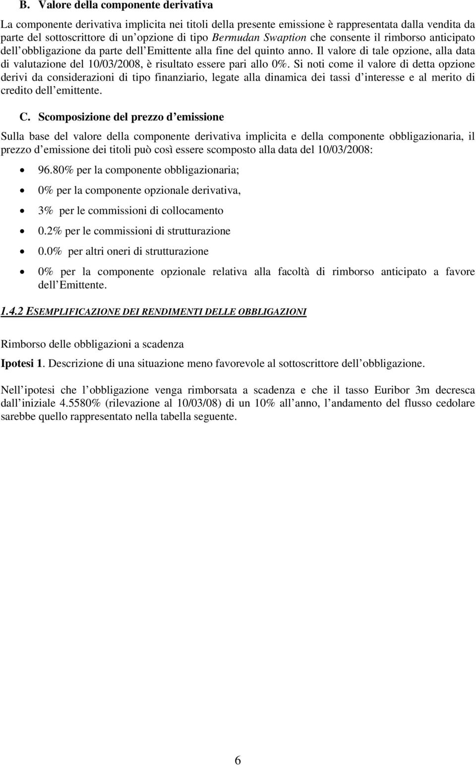 Il valore di tale opzione, alla data di valutazione del 10/03/2008, è risultato essere pari allo 0%.