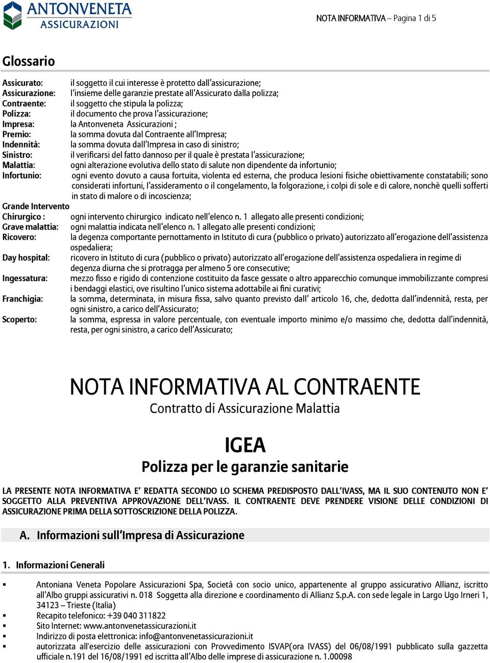 la somma dovuta dall Impresa in caso di sinistro; Sinistro: il verificarsi del fatto dannoso per il quale è prestata l assicurazione; Malattia: ogni alterazione evolutiva dello stato di salute non