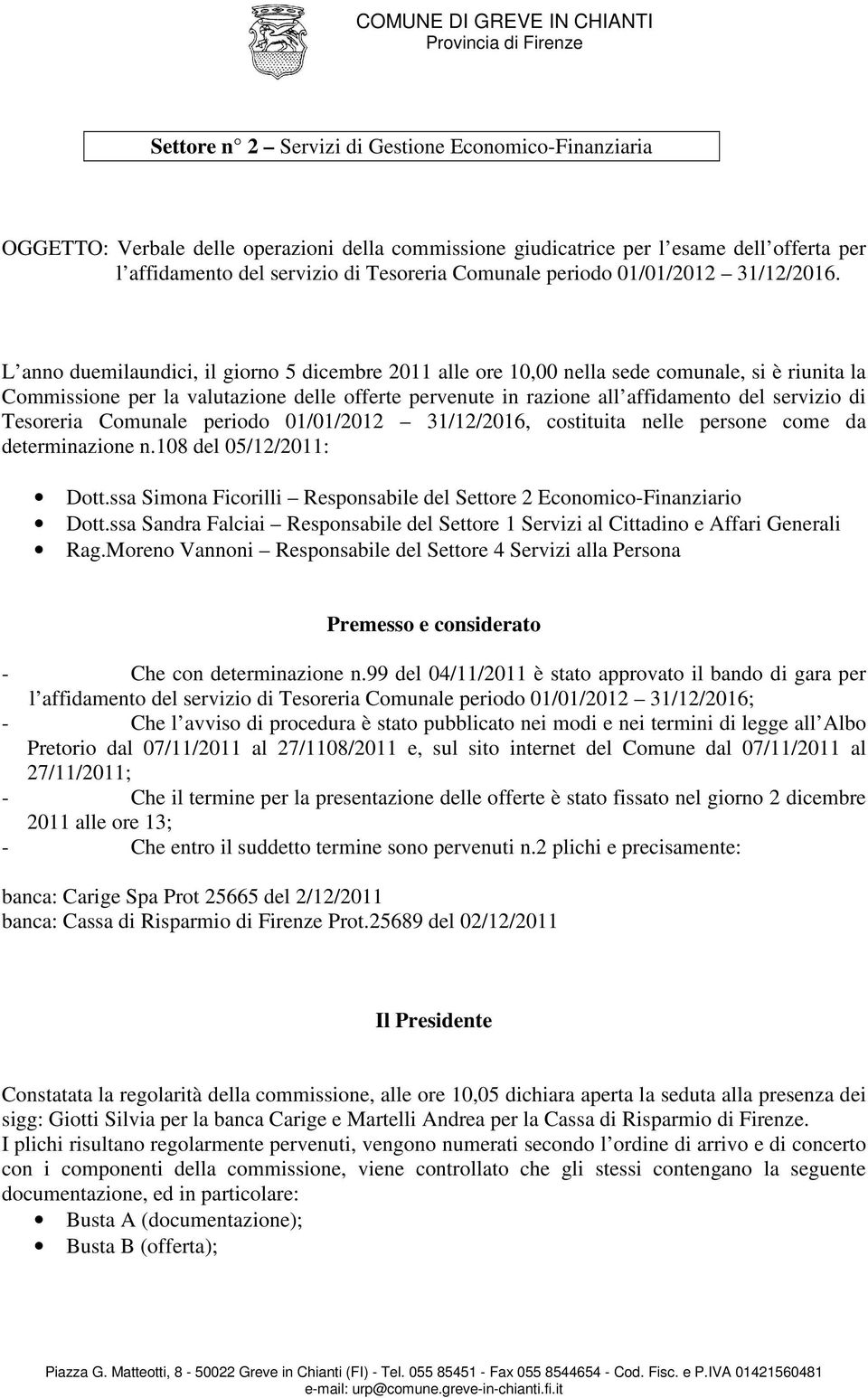 L anno duemilaundici, il giorno 5 dicembre 2011 alle ore 10,00 nella sede comunale, si è riunita la Commissione per la valutazione delle offerte pervenute in razione all affidamento del servizio di