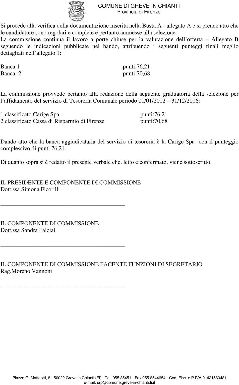 nell allegato 1: Banca:1 Banca: 2 punti:76,21 punti:70,68 La commissione provvede pertanto alla redazione della seguente graduatoria della selezione per l affidamento del servizio di Tesoreria