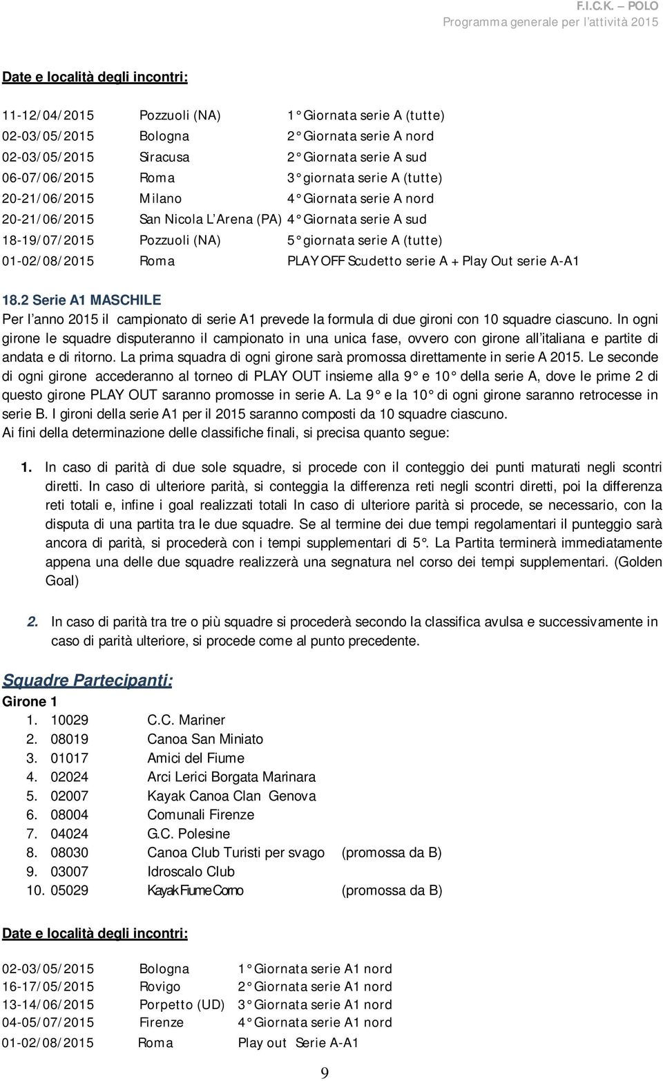 Roma PLAY OFF Scudetto serie A + Play Out serie A-A1 18.2 Serie A1 MASCHILE Per l anno 2015 il campionato di serie A1 prevede la formula di due gironi con 10 squadre ciascuno.