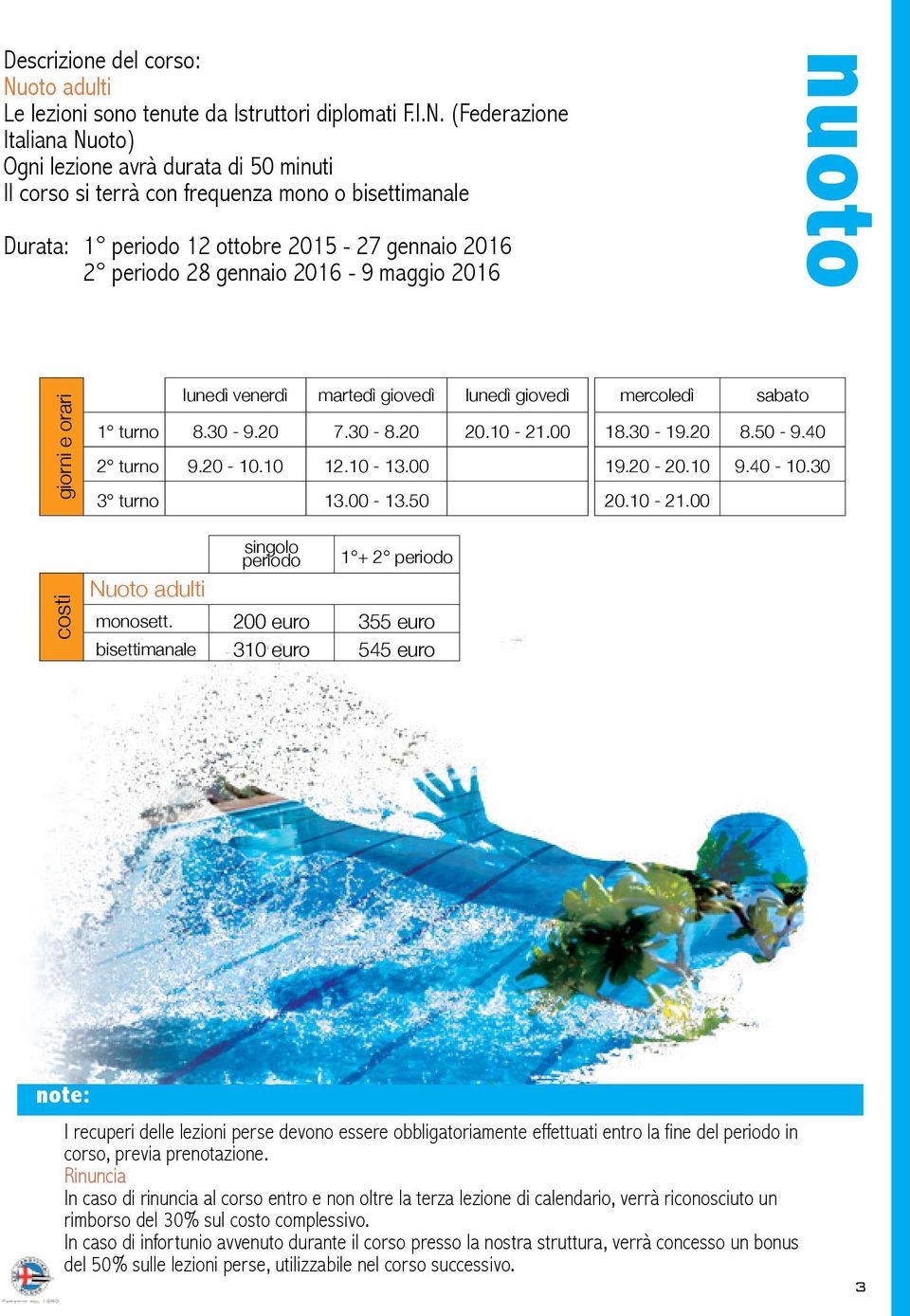 (Federazione Italiana Nuoto) Ogni lezione avrà durata di 50 minuti Il corso si terrà con frequenza mono o bisettimanale Durata: 1 periodo 12 ottobre 2015-27 gennaio 2016 2 periodo 28 gennaio 2016-9