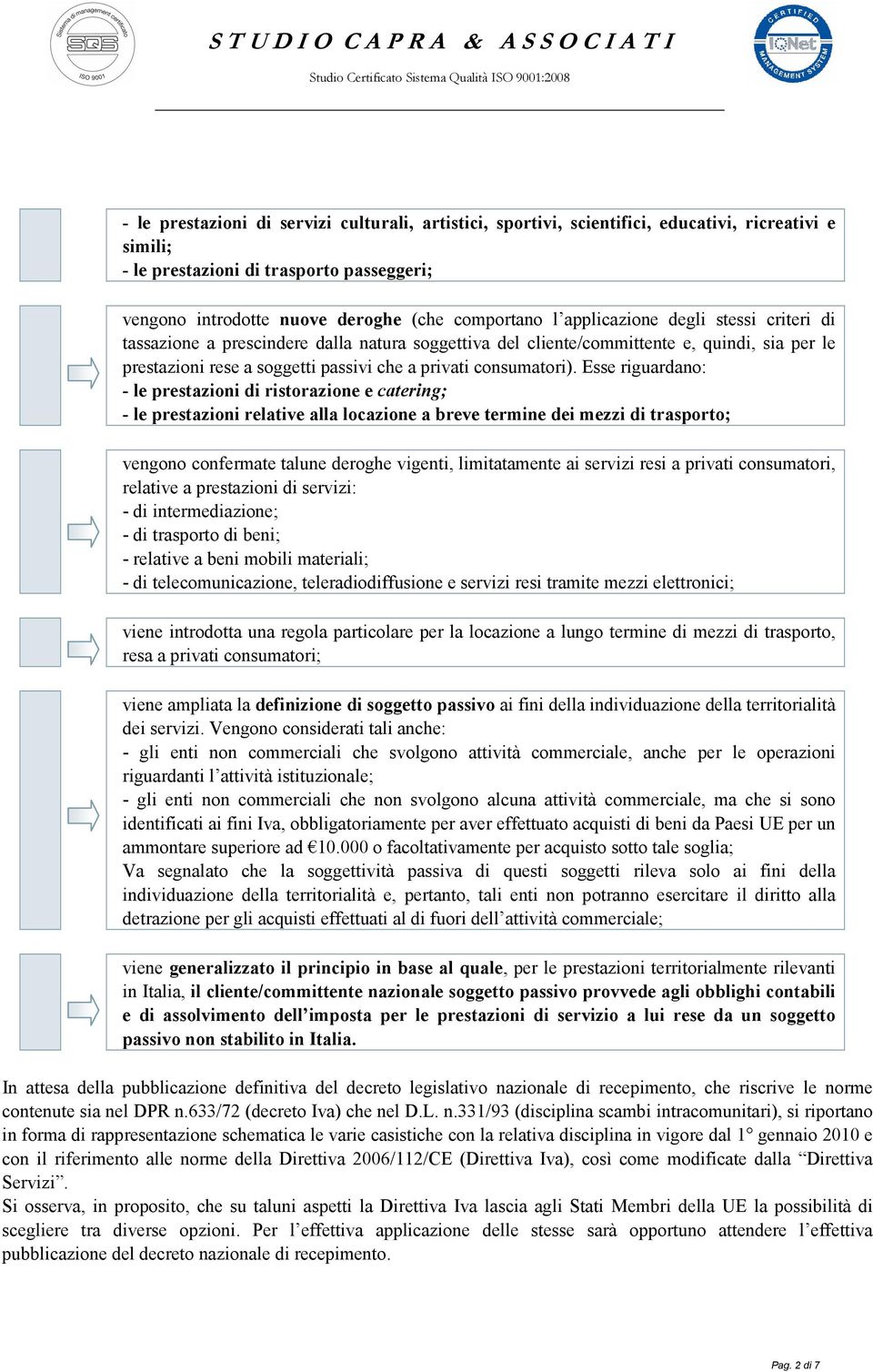 Esse riguardano: - le prestazioni di ristorazione e catering; - le prestazioni relative alla locazione a breve termine dei mezzi di trasporto; vengono confermate talune deroghe vigenti, limitatamente