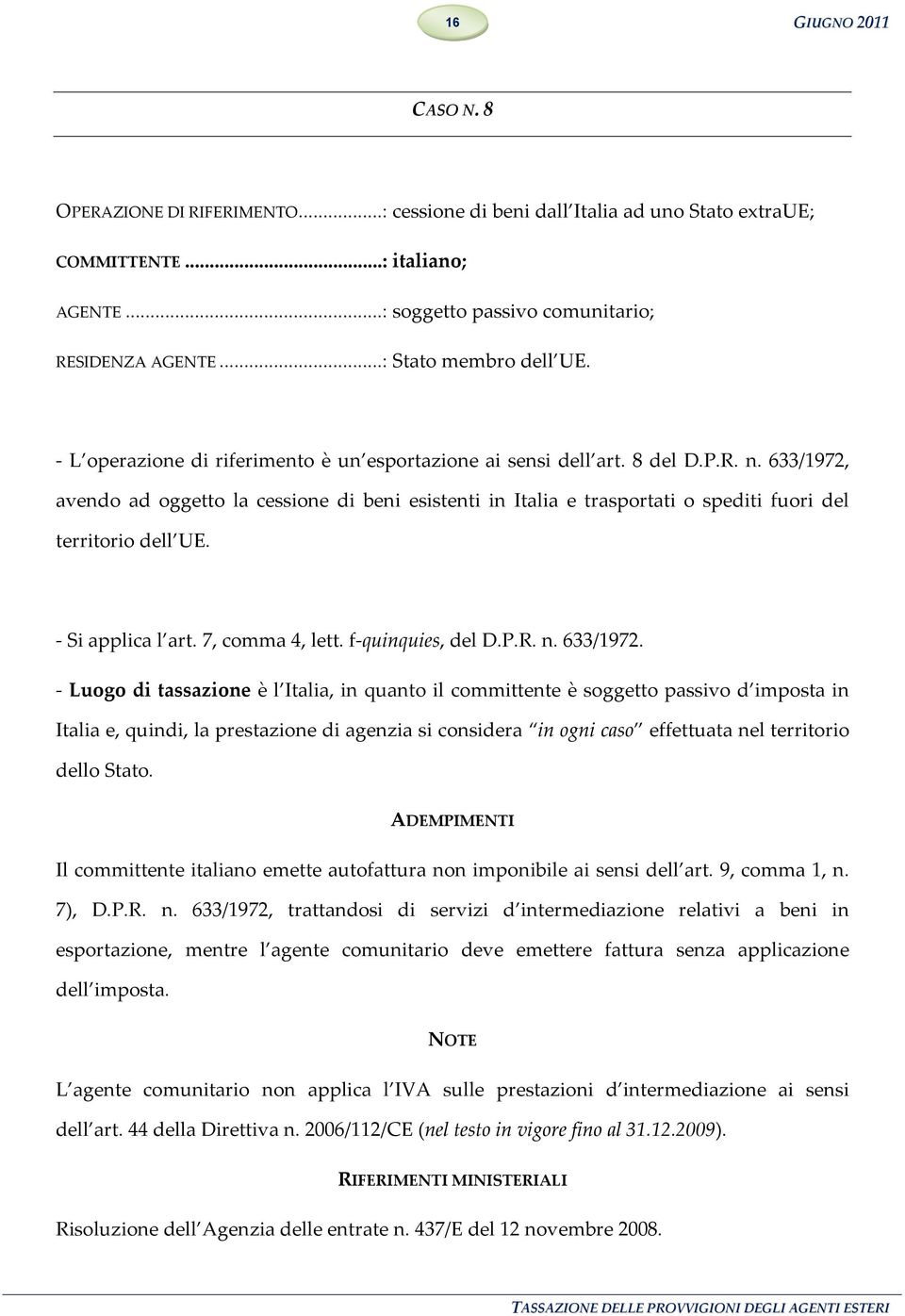 633/1972, avendo ad oggetto la cessione di beni esistenti in Italia e trasportati o spediti fuori del territorio dell UE. - Si applica l art. 7, comma 4, lett. f-quinquies, del D.P.R. n. 633/1972.
