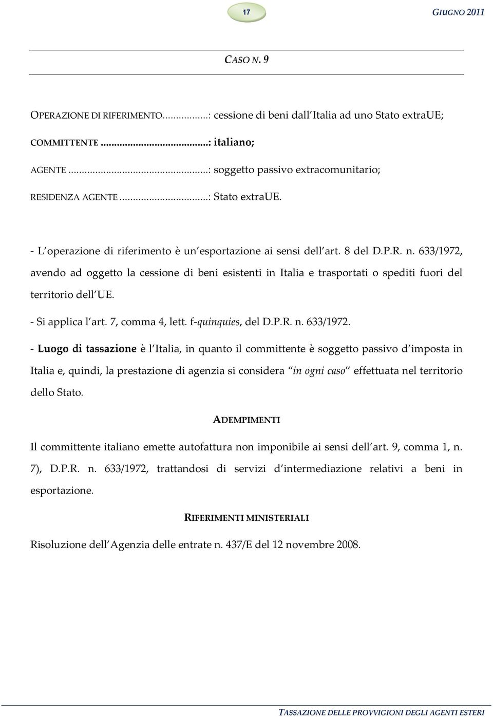 633/1972, avendo ad oggetto la cessione di beni esistenti in Italia e trasportati o spediti fuori del territorio dell UE. - Si applica l art. 7, comma 4, lett. f-quinquies, del D.P.R. n. 633/1972.