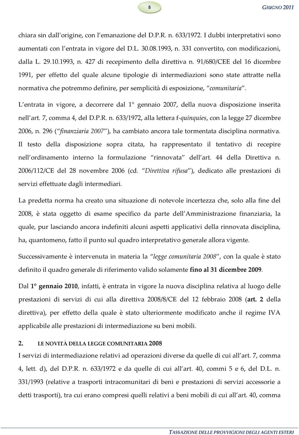 91/680/CEE del 16 dicembre 1991, per effetto del quale alcune tipologie di intermediazioni sono state attratte nella normativa che potremmo definire, per semplicità di esposizione, comunitaria.