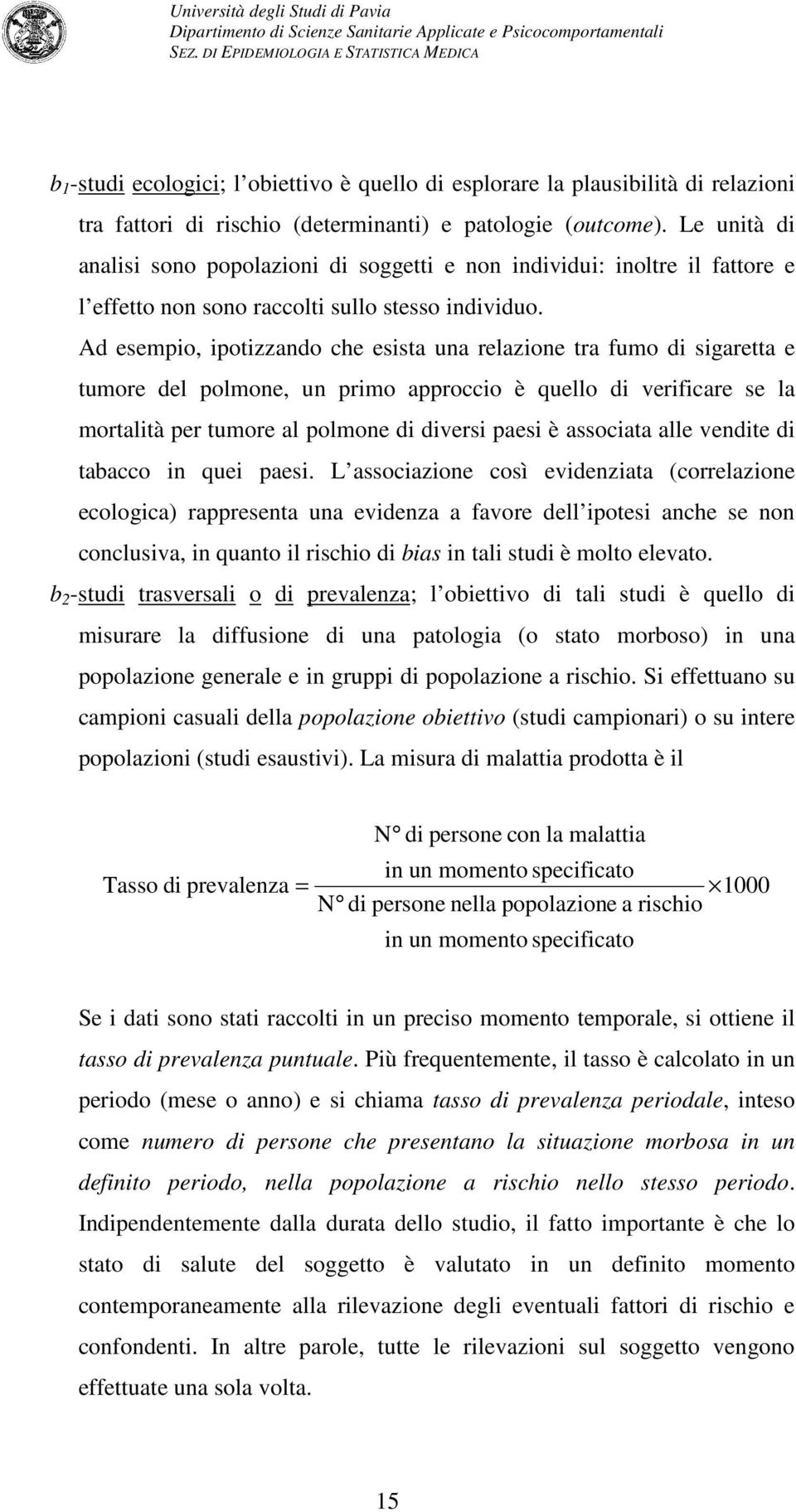 Ad esempio, ipotizzando che esista una relazione tra fumo di sigaretta e tumore del polmone, un primo approccio è quello di verificare se la mortalità per tumore al polmone di diversi paesi è