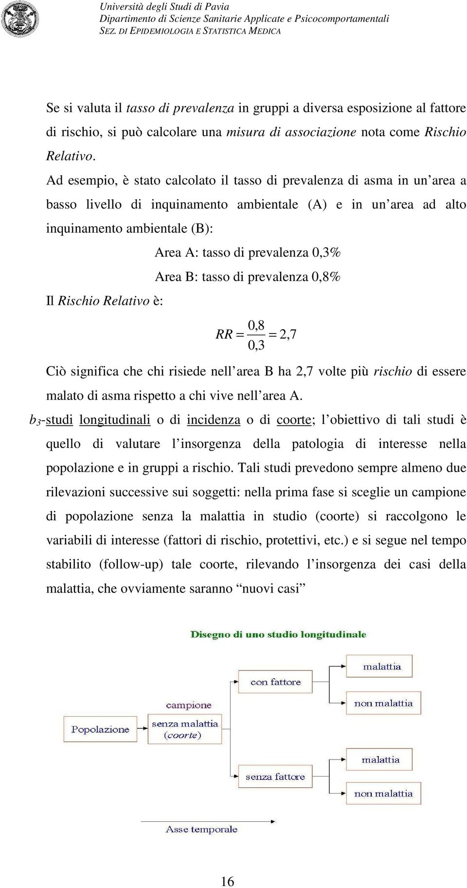 tasso di prevalenza 0,3% Area B: tasso di prevalenza 0,8% 0,8 RR = = 0,3 Ciò significa che chi risiede nell area B ha,7 volte più rischio di essere,7 malato di asma rispetto a chi vive nell area A.