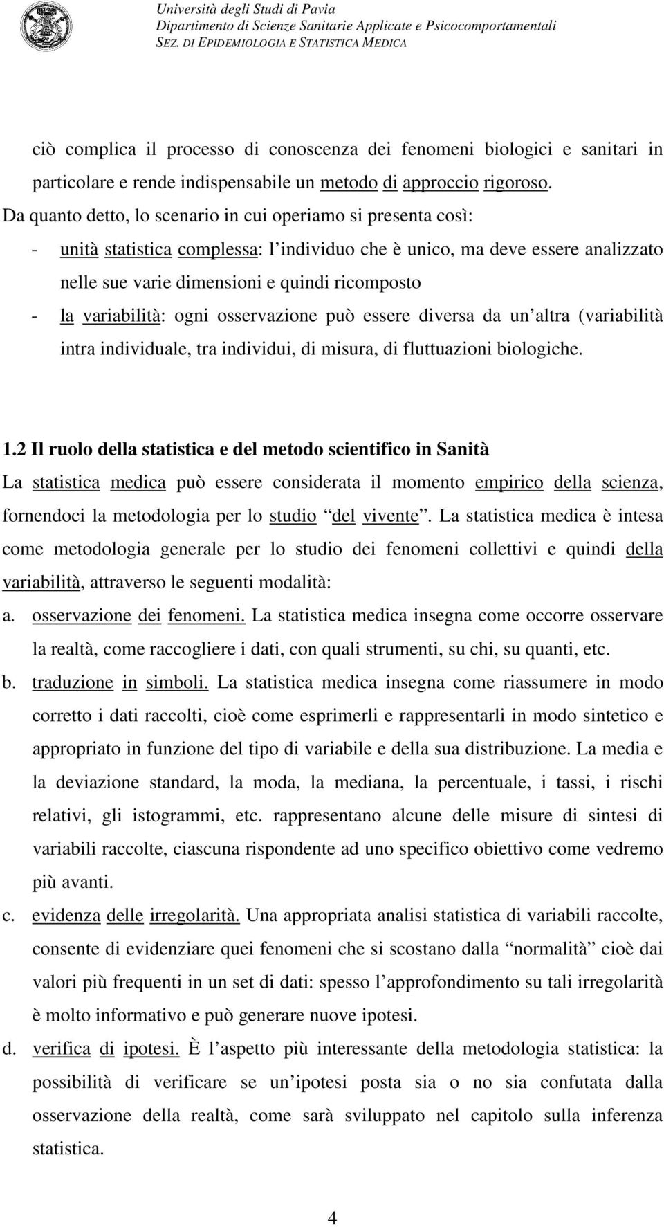 variabilità: ogni osservazione può essere diversa da un altra (variabilità intra individuale, tra individui, di misura, di fluttuazioni biologiche. 1.