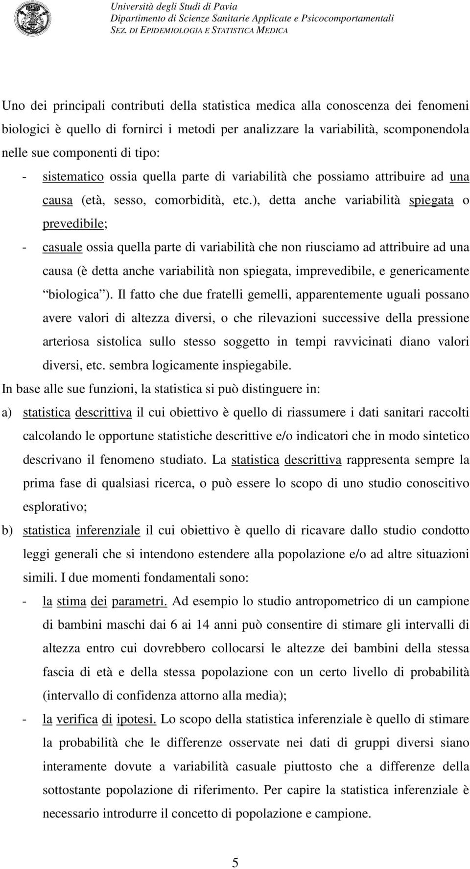 ), detta anche variabilità spiegata o prevedibile; - casuale ossia quella parte di variabilità che non riusciamo ad attribuire ad una causa (è detta anche variabilità non spiegata, imprevedibile, e