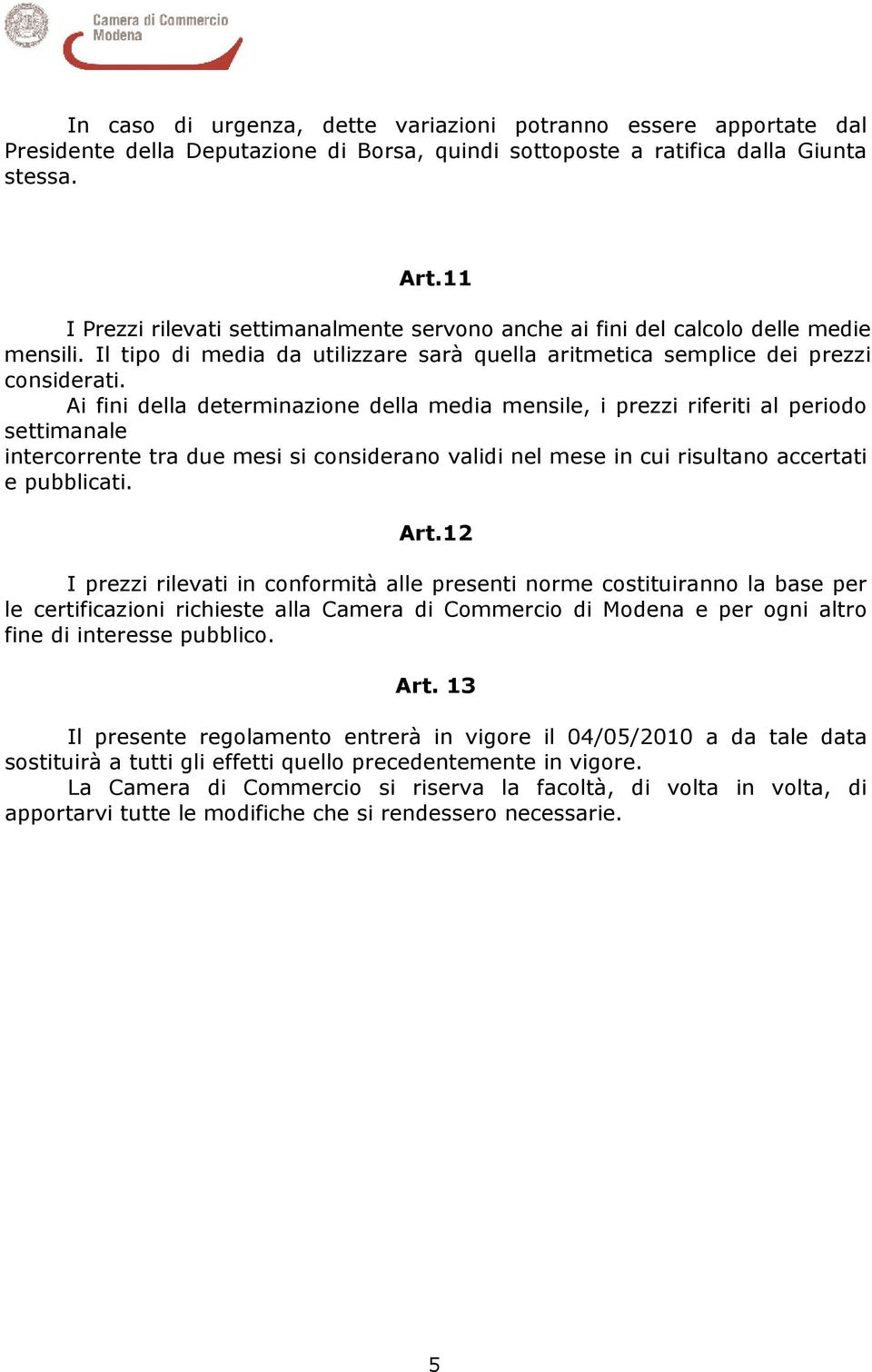 Ai fini della determinazione della media mensile, i prezzi riferiti al periodo settimanale intercorrente tra due mesi si considerano validi nel mese in cui risultano accertati e pubblicati. Art.