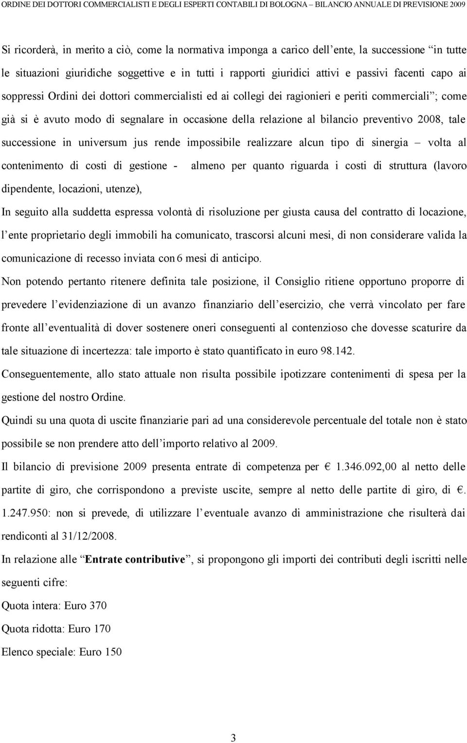 già si è avuto modo di segnalare in occasione della relazione al bilancio preventivo 2008, tale successione in universum jus rende impossibile realizzare alcun tipo di sinergia volta al contenimento