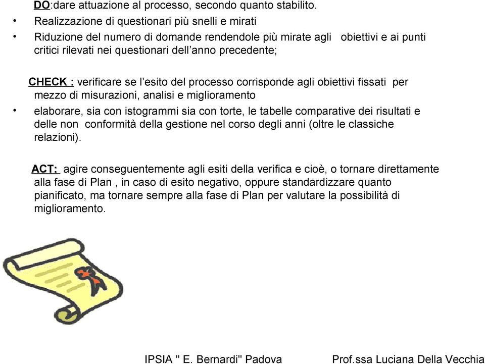 verificare se l esito del processo corrisponde agli obiettivi fissati per mezzo di misurazioni, analisi e miglioramento elaborare, sia con istogrammi sia con torte, le tabelle comparative dei