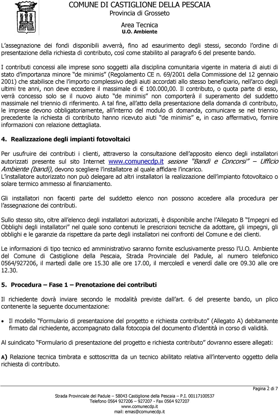 69/2001 della Commissione del 12 gennaio 2001) che stabilisce che l importo complessivo degli aiuti accordati allo stesso beneficiario, nell arco degli ultimi tre anni, non deve eccedere il massimale