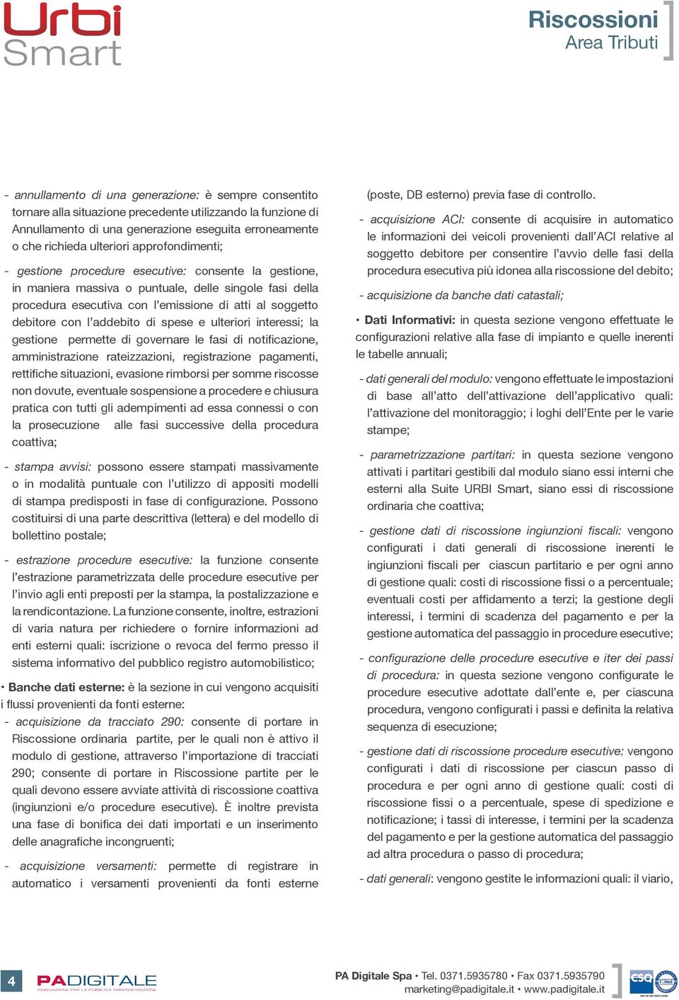 addebito di spese e ulteriori interessi; la gestione permette di governare le fasi di notificazione, amministrazione rateizzazioni, registrazione pagamenti, rettifiche situazioni, evasione rimborsi