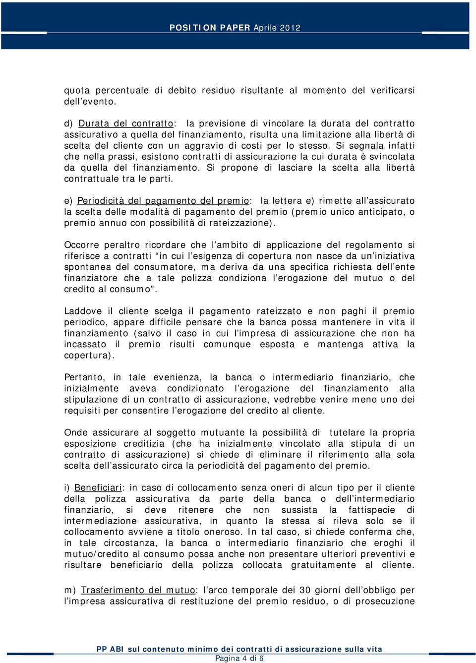 costi per lo stesso. Si segnala infatti che nella prassi, esistono contratti di assicurazione la cui durata è svincolata da quella del finanziamento.