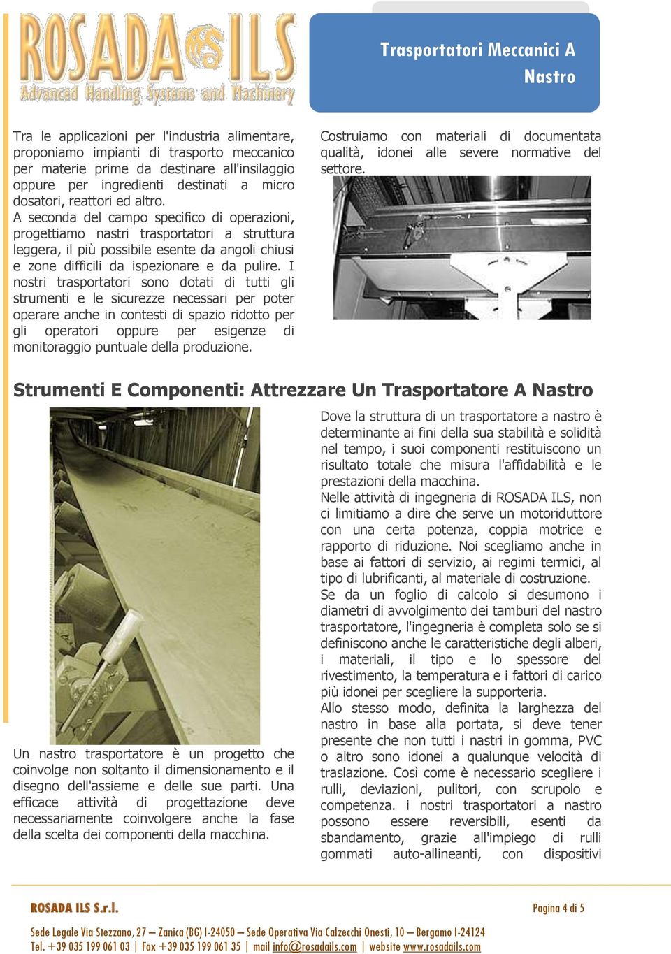 I nostri trasportatori sono dotati di tutti gli strumenti e le sicurezze necessari per poter operare anche in contesti di spazio ridotto per gli operatori oppure per esigenze di monitoraggio puntuale