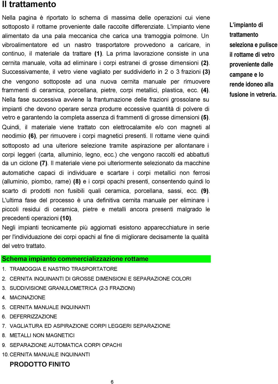 La prima lavorazione consiste in una cernita manuale, volta ad eliminare i corpi estranei di grosse dimensioni (2).