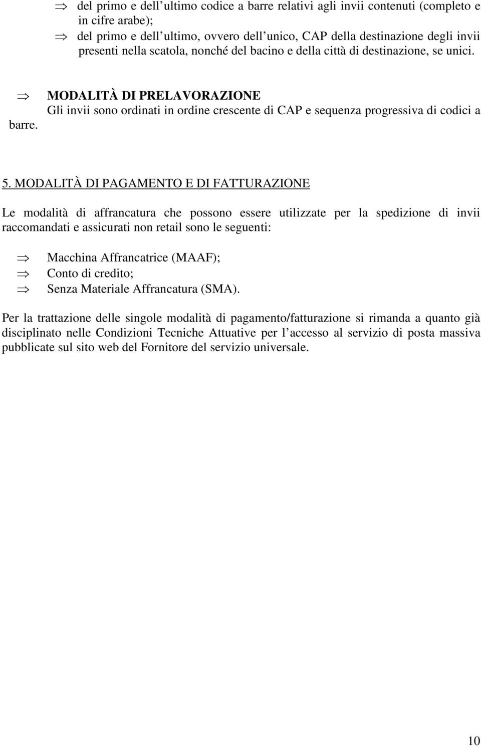 MODALITÀ DI PAGAMENTO E DI FATTURAZIONE Le modalità di affrancatura che possono essere utilizzate per la spedizione di invii raccomandati e assicurati non retail sono le seguenti: Macchina