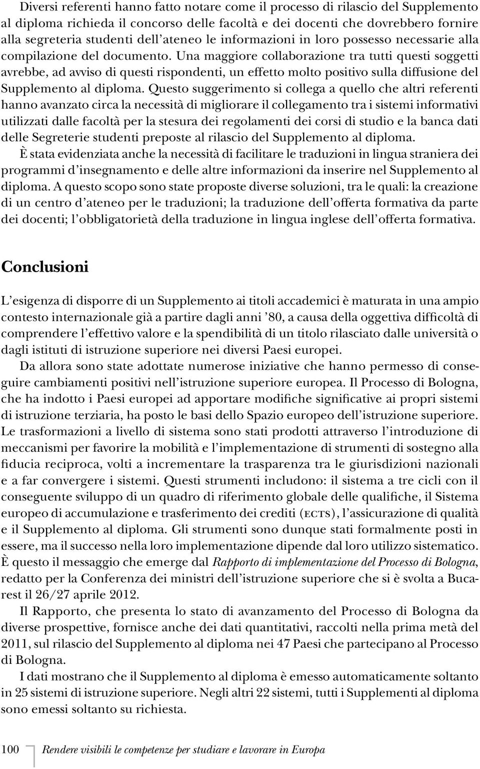 Una maggiore collaborazione tra tutti questi soggetti avrebbe, ad avviso di questi rispondenti, un effetto molto positivo sulla diffusione del Supplemento al diploma.