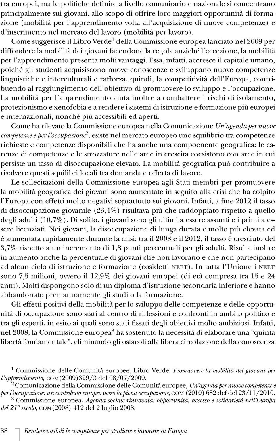 Come suggerisce il Libro Verde 1 della Commissione europea lanciato nel 2009 per diffondere la mobilità dei giovani facendone la regola anziché l eccezione, la mobilità per l apprendimento presenta