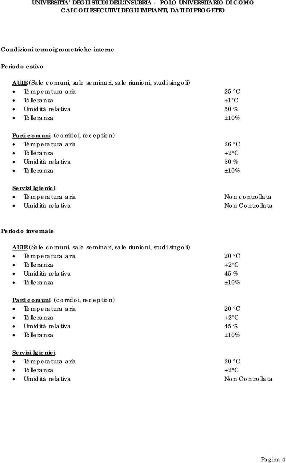 Controllata Periodo invernale AULE (Sale comuni, sale seminari, sale riunioni, studi singoli) Temperatura aria 20 C Tolleranza +2 C Umidità relativa 45 % Tolleranza ±10% Parti comuni