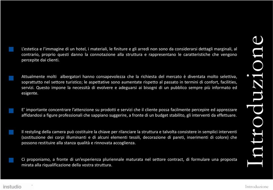 Attualmente molti albergatori hanno consapevolezza che la richiesta del mercato è diventata molto selettiva, soprattutto nel settore turistico; le aspettative sono aumentate rispetto al passato in