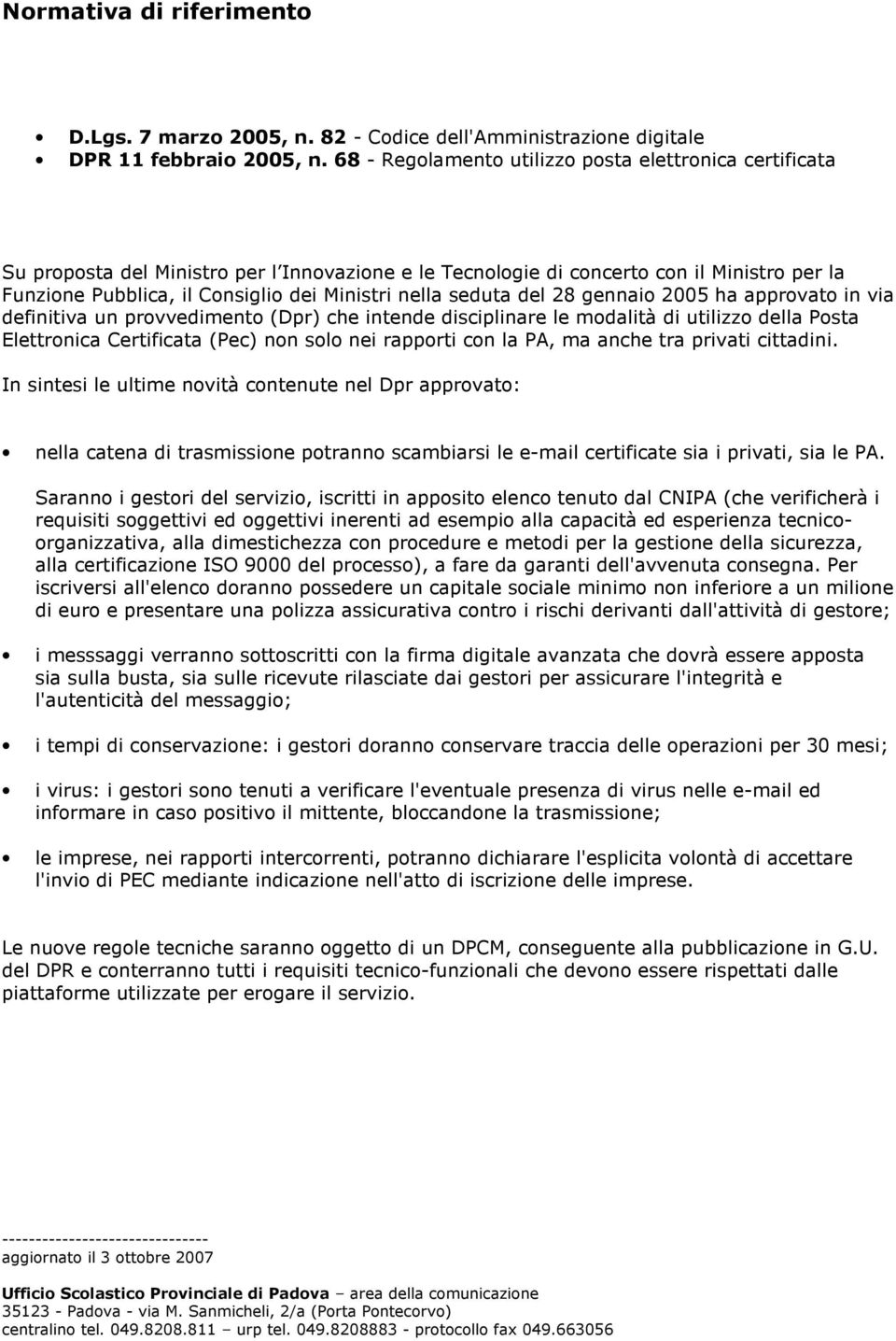 nella seduta del 28 gennaio 2005 ha approvato in via definitiva un provvedimento (Dpr) che intende disciplinare le modalità di utilizzo della Posta Elettronica Certificata (Pec) non solo nei rapporti